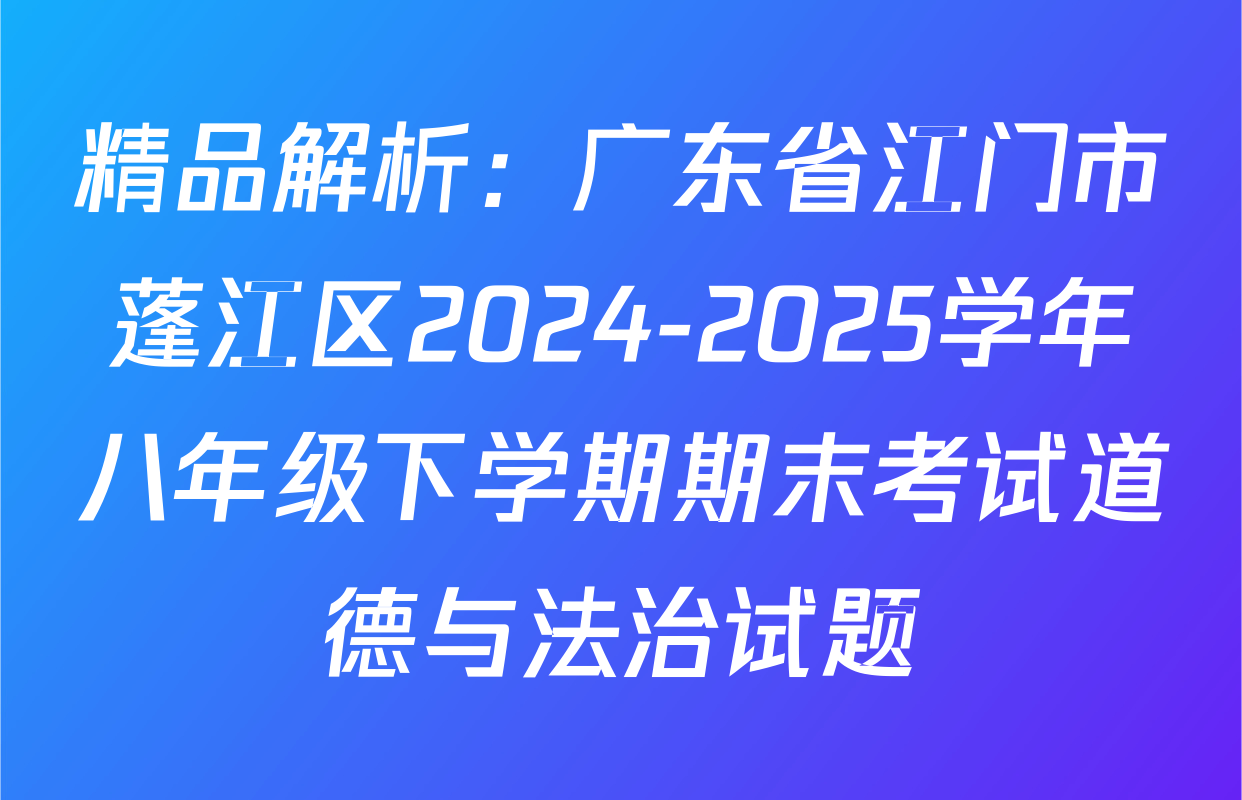精品解析：广东省江门市蓬江区2024-2025学年八年级下学期期末考试道德与法治试题