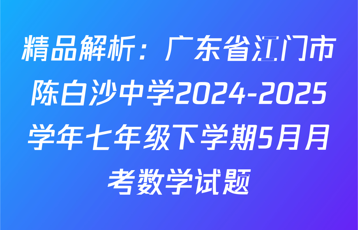 精品解析：广东省江门市陈白沙中学2024-2025学年七年级下学期5月月考数学试题