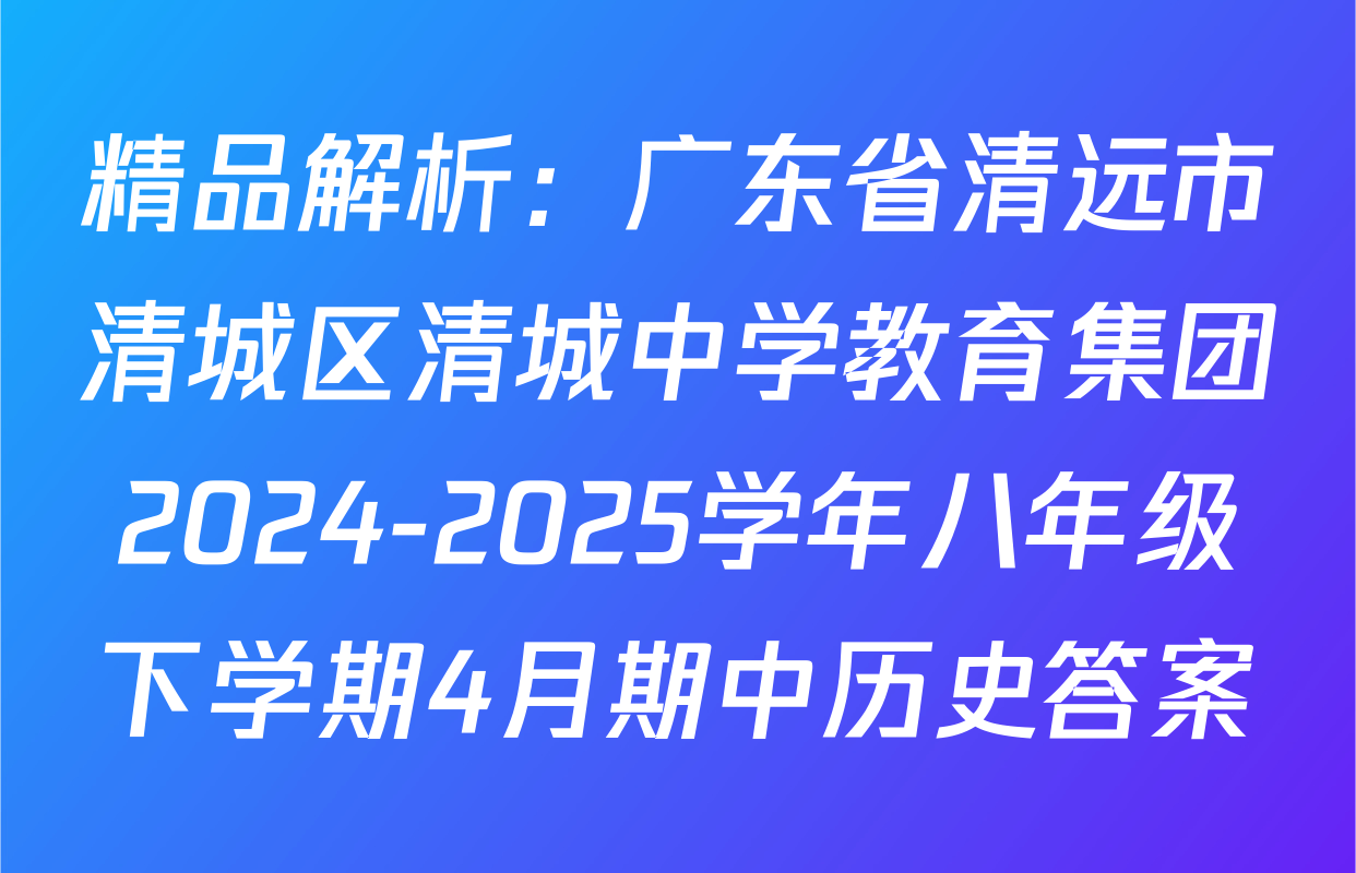 精品解析：广东省清远市清城区清城中学教育集团2024-2025学年八年级下学期4月期中历史答案