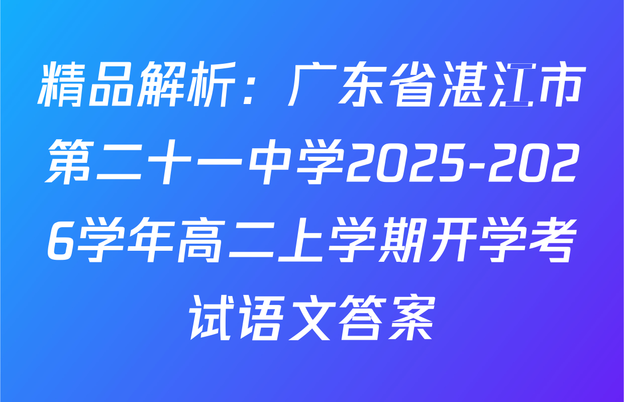 精品解析：广东省湛江市第二十一中学2025-2026学年高二上学期开学考试语文答案