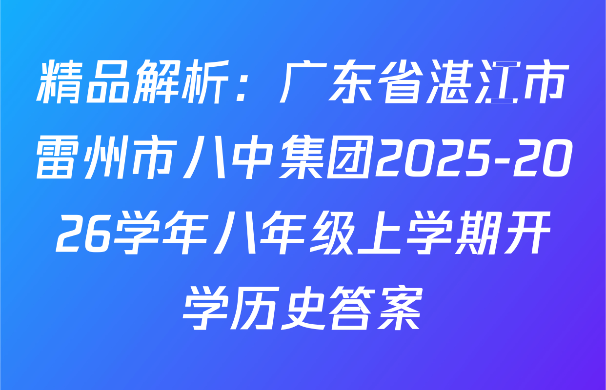 精品解析：广东省湛江市雷州市八中集团2025-2026学年八年级上学期开学历史答案
