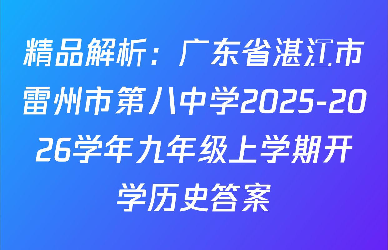 精品解析：广东省湛江市雷州市第八中学2025-2026学年九年级上学期开学历史答案