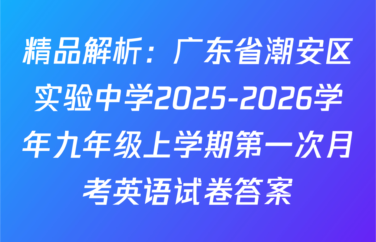 精品解析：广东省潮安区实验中学2025-2026学年九年级上学期第一次月考英语试卷答案