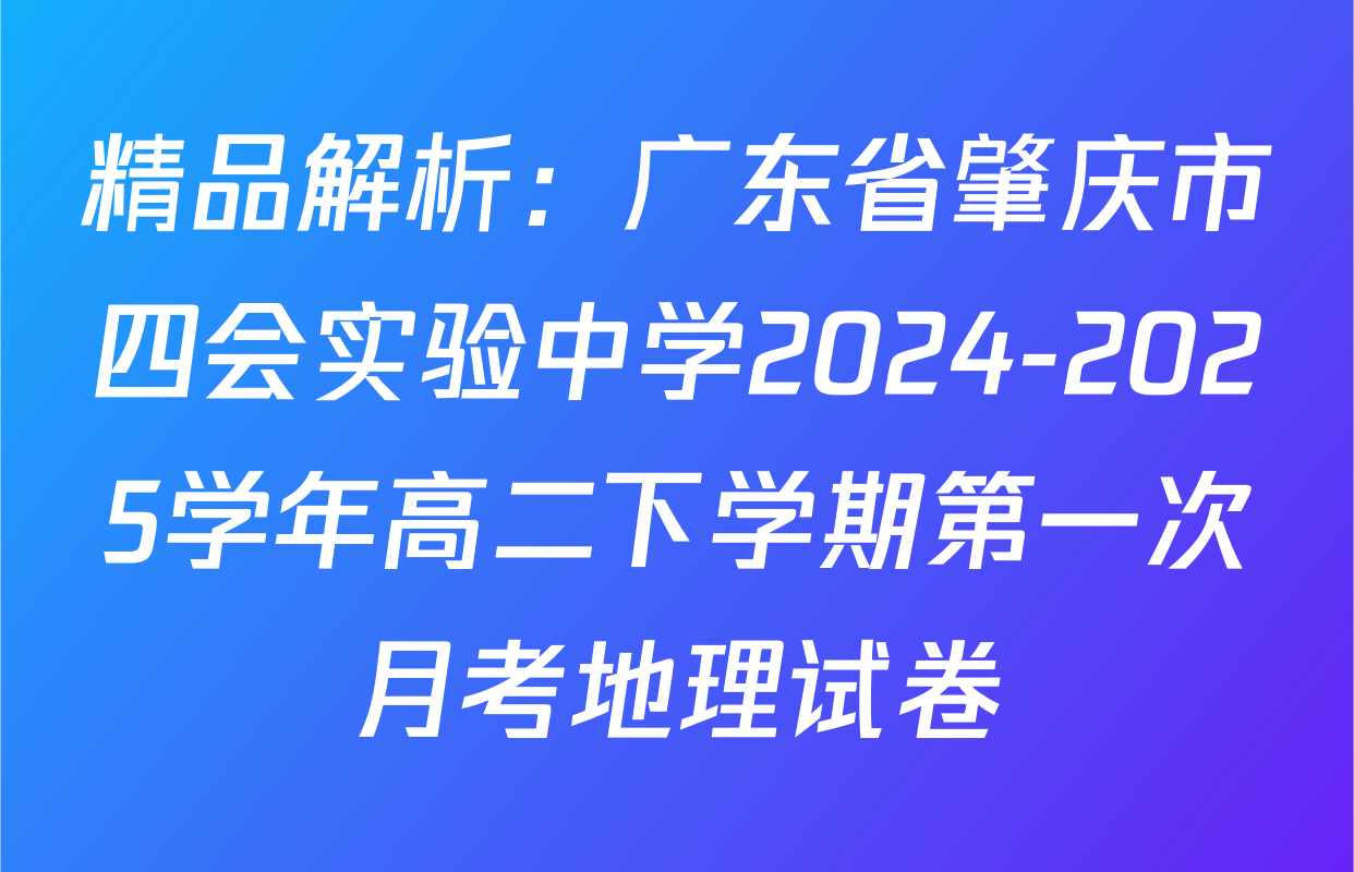 精品解析：广东省肇庆市四会实验中学2024-2025学年高二下学期第一次月考地理试卷