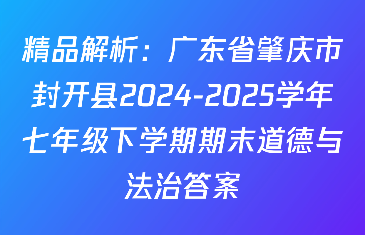 精品解析：广东省肇庆市封开县2024-2025学年七年级下学期期末道德与法治答案