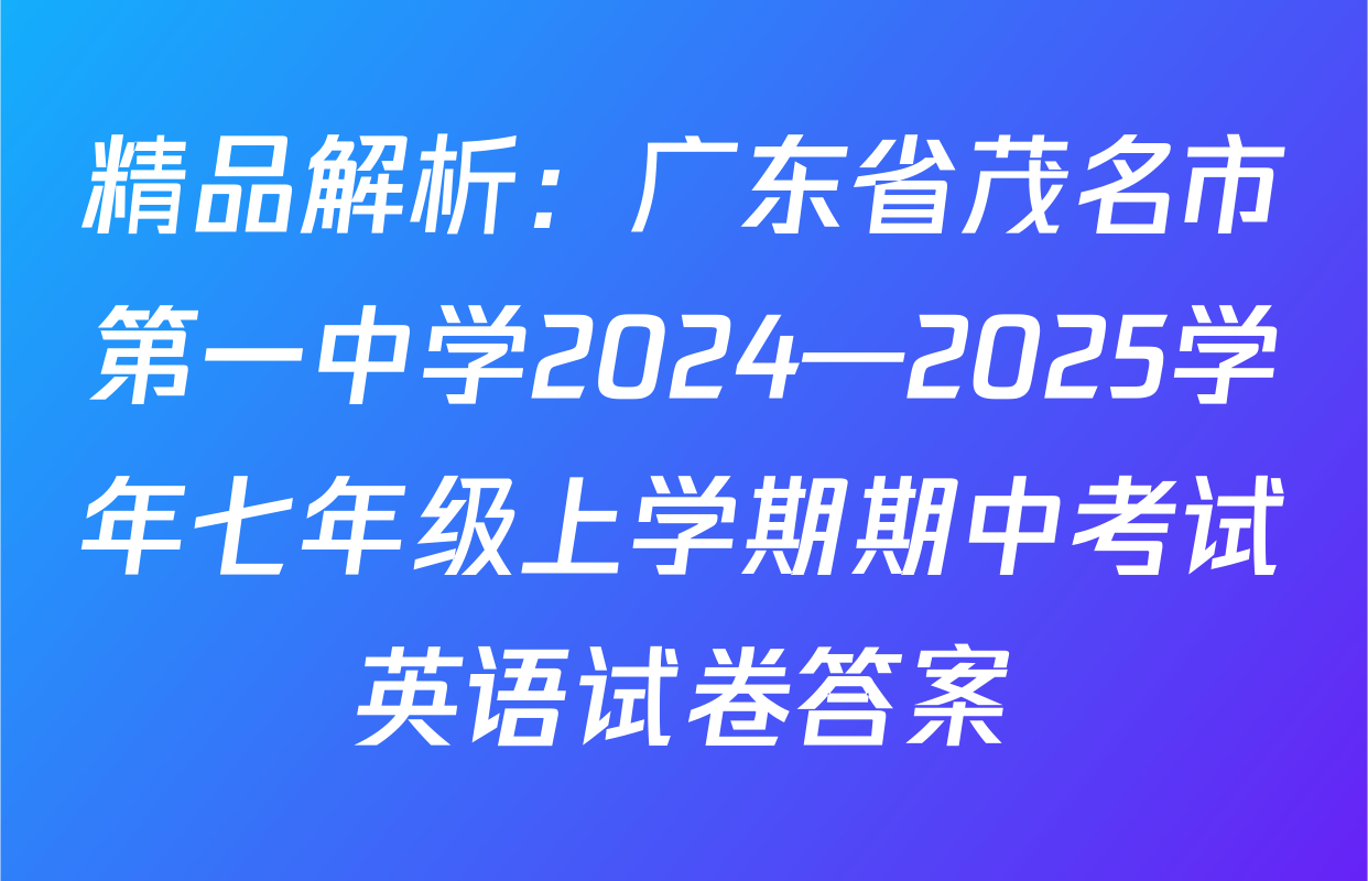 精品解析：广东省茂名市第一中学2024—2025学年七年级上学期期中考试英语试卷答案