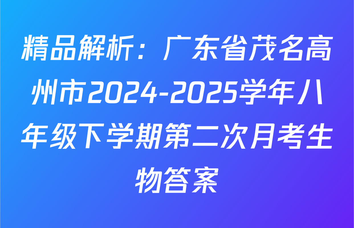 精品解析：广东省茂名高州市2024-2025学年八年级下学期第二次月考生物答案