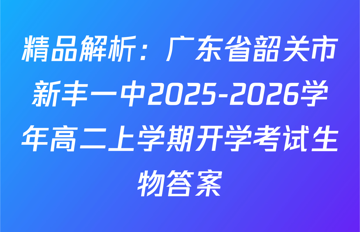 精品解析：广东省韶关市新丰一中2025-2026学年高二上学期开学考试生物答案