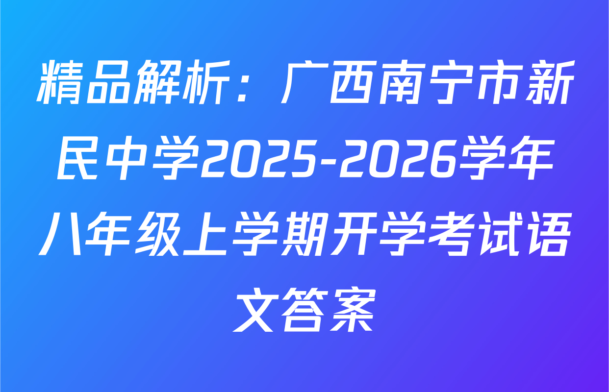 精品解析：广西南宁市新民中学2025-2026学年八年级上学期开学考试语文答案