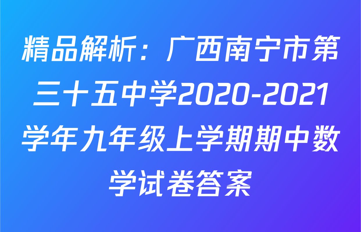 精品解析：广西南宁市第三十五中学2020-2021学年九年级上学期期中数学试卷答案