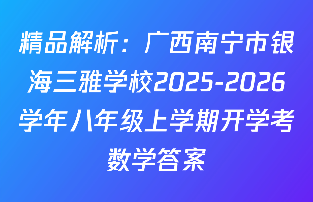 精品解析：广西南宁市银海三雅学校2025-2026学年八年级上学期开学考数学答案