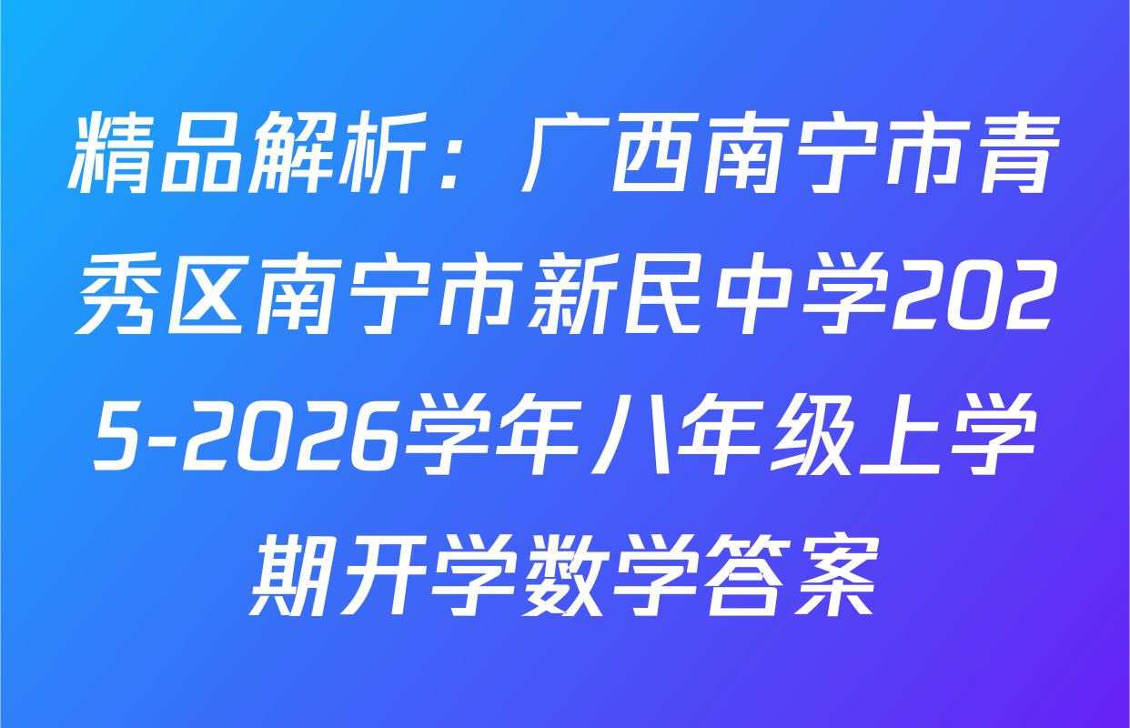 精品解析：广西南宁市青秀区南宁市新民中学2025-2026学年八年级上学期开学数学答案