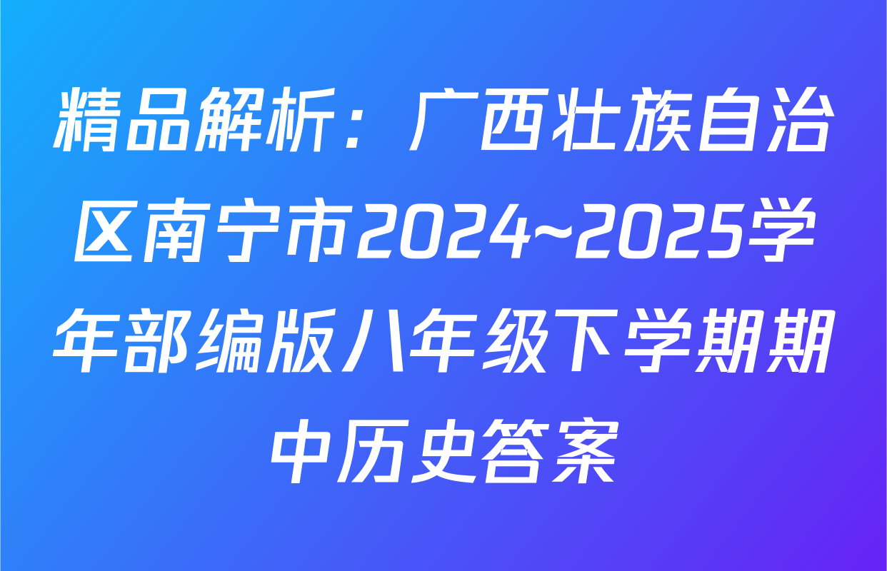 精品解析：广西壮族自治区南宁市2024~2025学年部编版八年级下学期期中历史答案