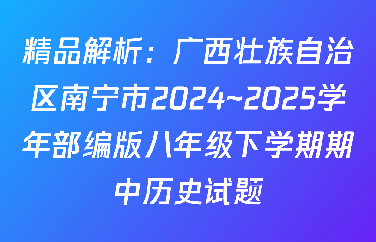 精品解析：广西壮族自治区南宁市2024~2025学年部编版八年级下学期期中历史试题