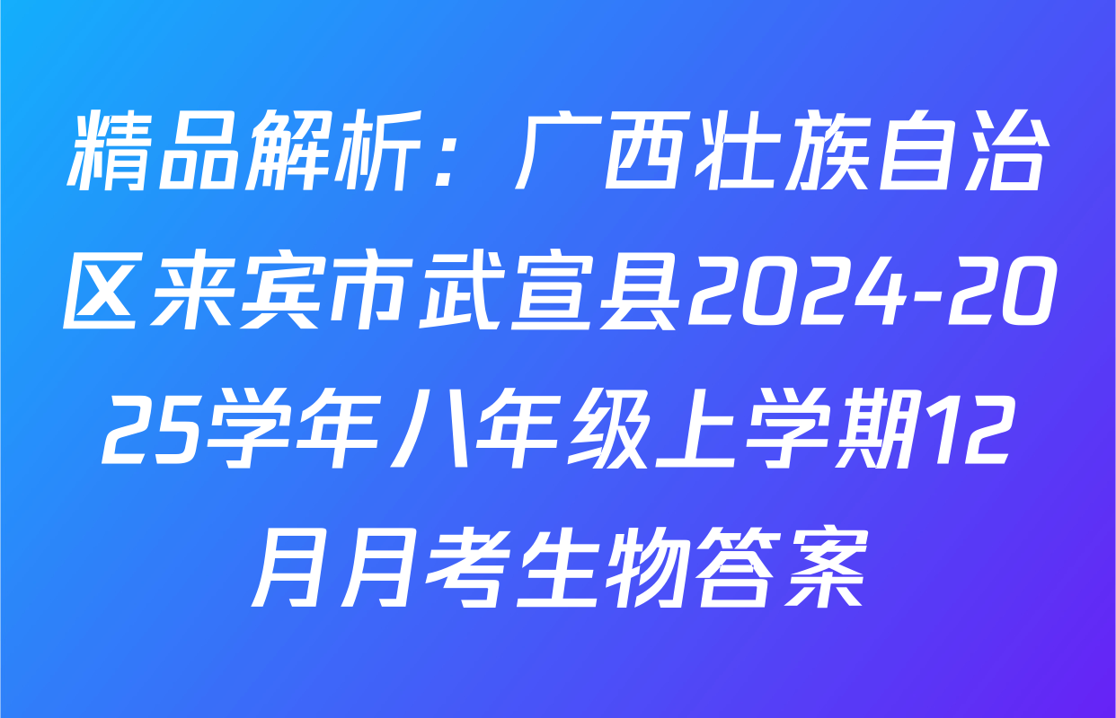 精品解析：广西壮族自治区来宾市武宣县2024-2025学年八年级上学期12月月考生物答案