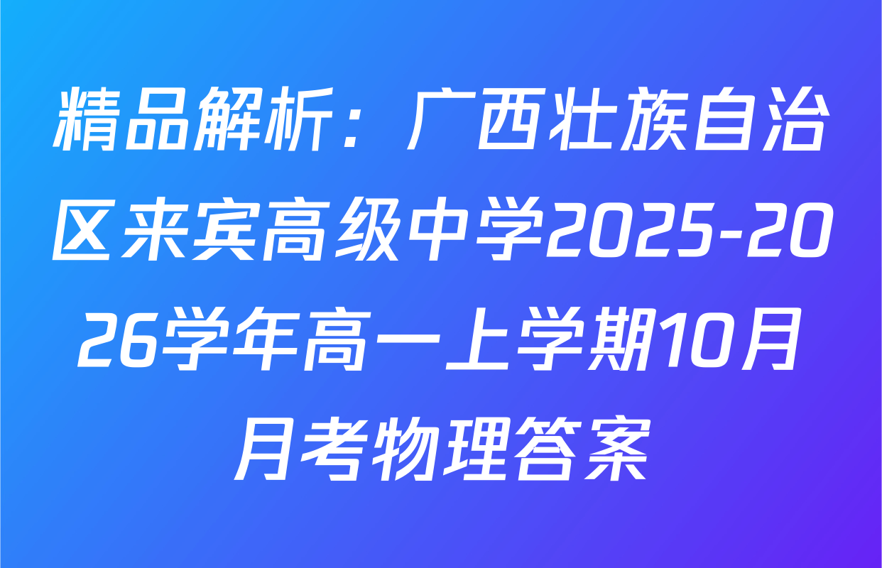 精品解析：广西壮族自治区来宾高级中学2025-2026学年高一上学期10月月考物理答案