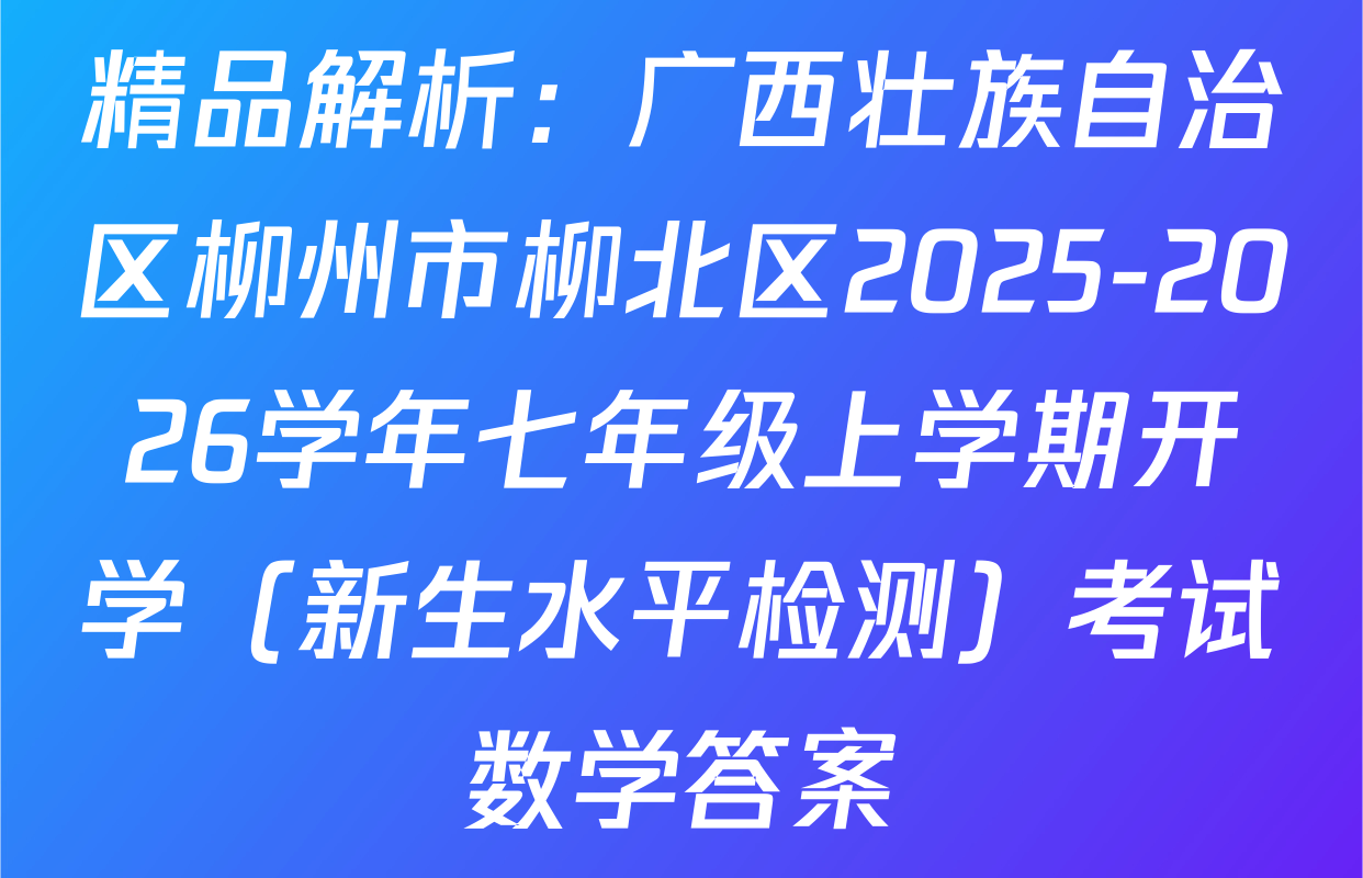 精品解析：广西壮族自治区柳州市柳北区2025-2026学年七年级上学期开学（新生水平检测）考试数学答案