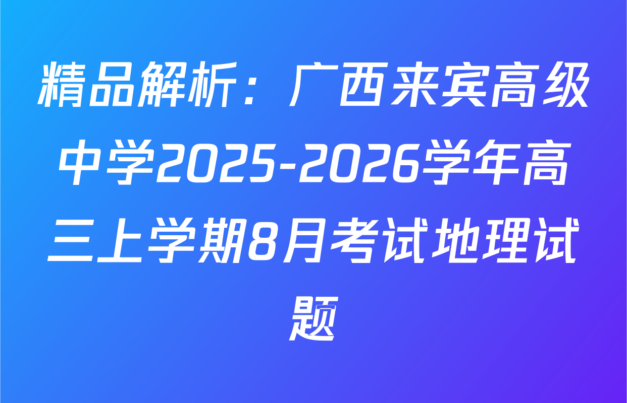 精品解析：广西来宾高级中学2025-2026学年高三上学期8月考试地理试题