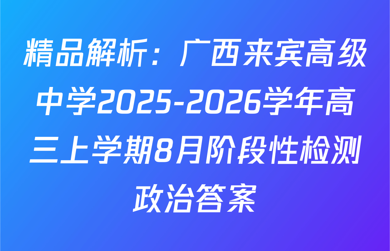 精品解析：广西来宾高级中学2025-2026学年高三上学期8月阶段性检测政治答案