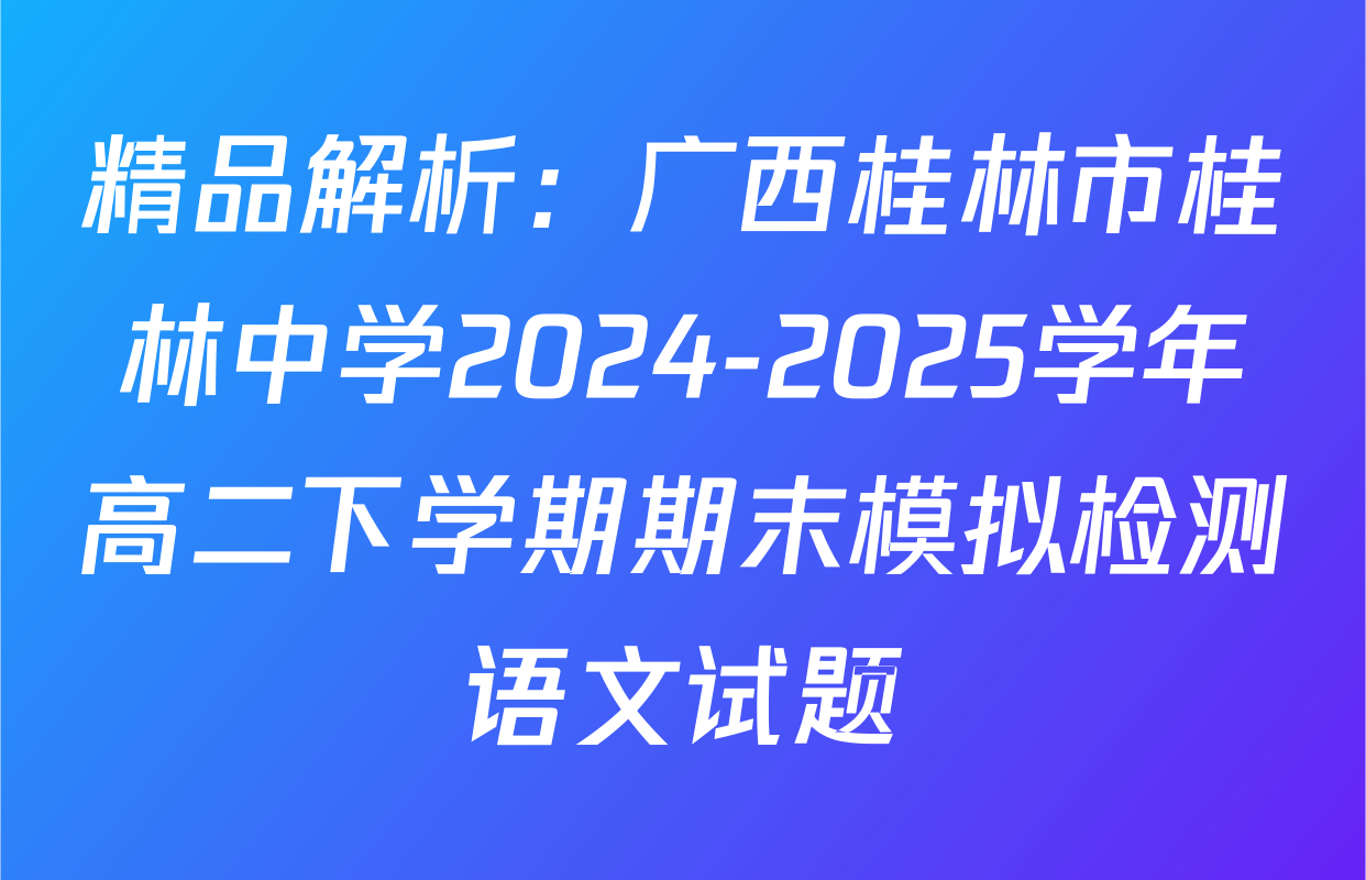 精品解析：广西桂林市桂林中学2024-2025学年高二下学期期末模拟检测语文试题