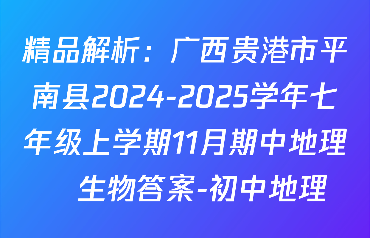 精品解析：广西贵港市平南县2024-2025学年七年级上学期11月期中地理•生物答案-初中地理