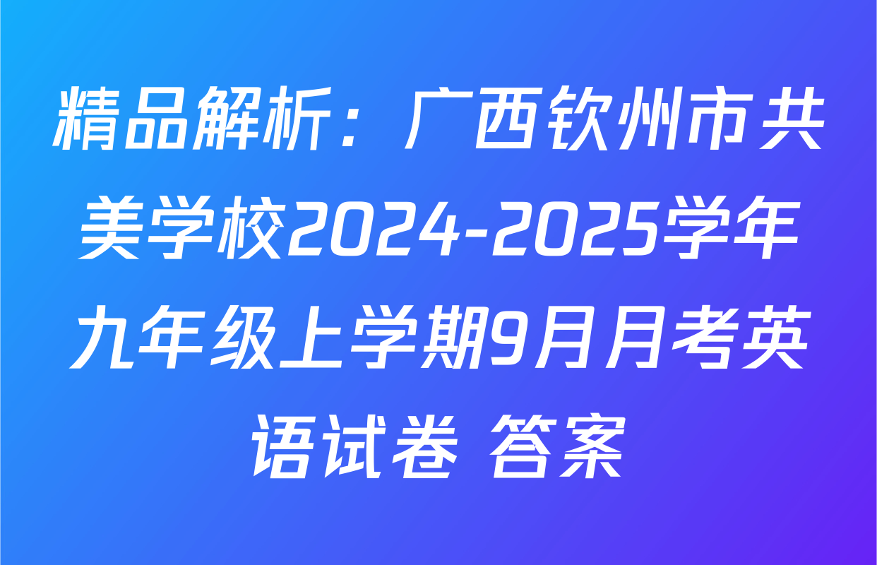 精品解析：广西钦州市共美学校2024-2025学年九年级上学期9月月考英语试卷 答案