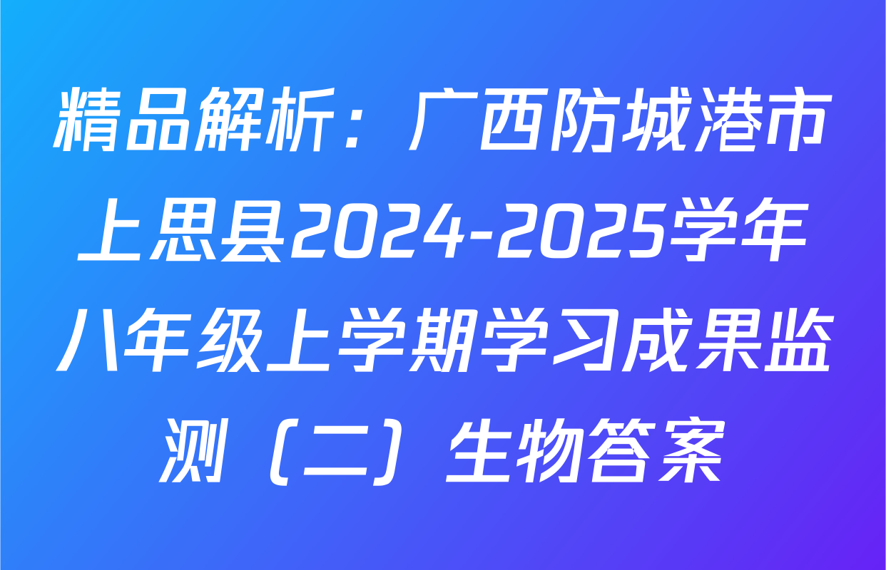 精品解析：广西防城港市上思县2024-2025学年八年级上学期学习成果监测（二）生物答案