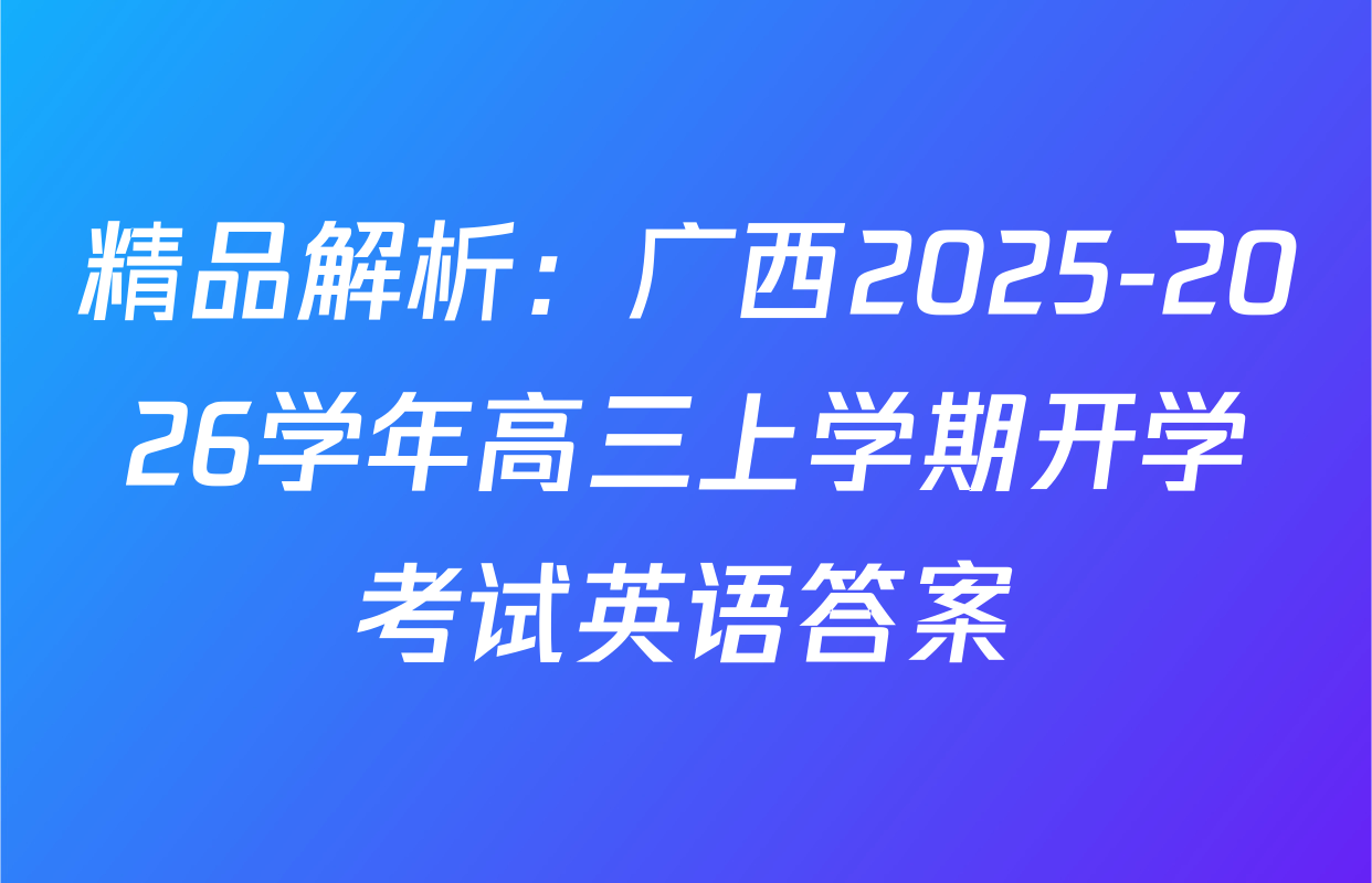 精品解析：广西2025-2026学年高三上学期开学考试英语答案