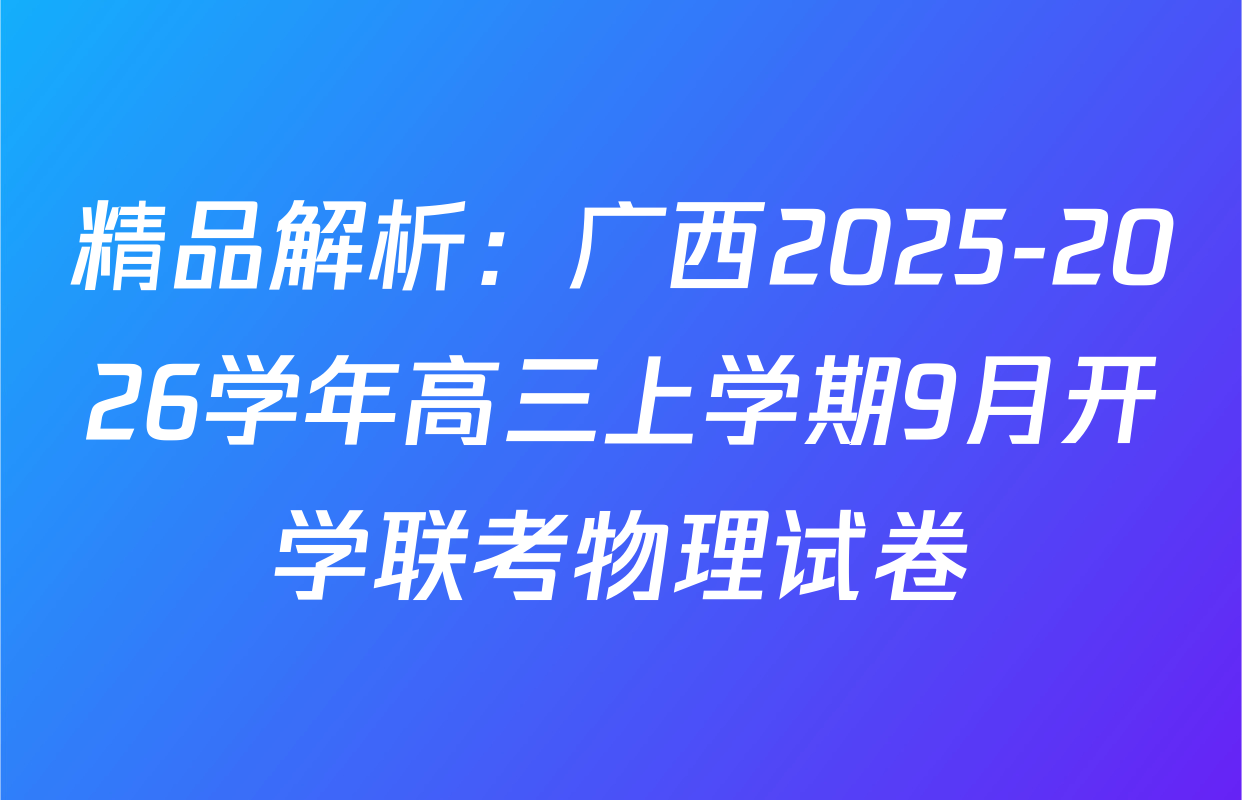 精品解析：广西2025-2026学年高三上学期9月开学联考物理试卷