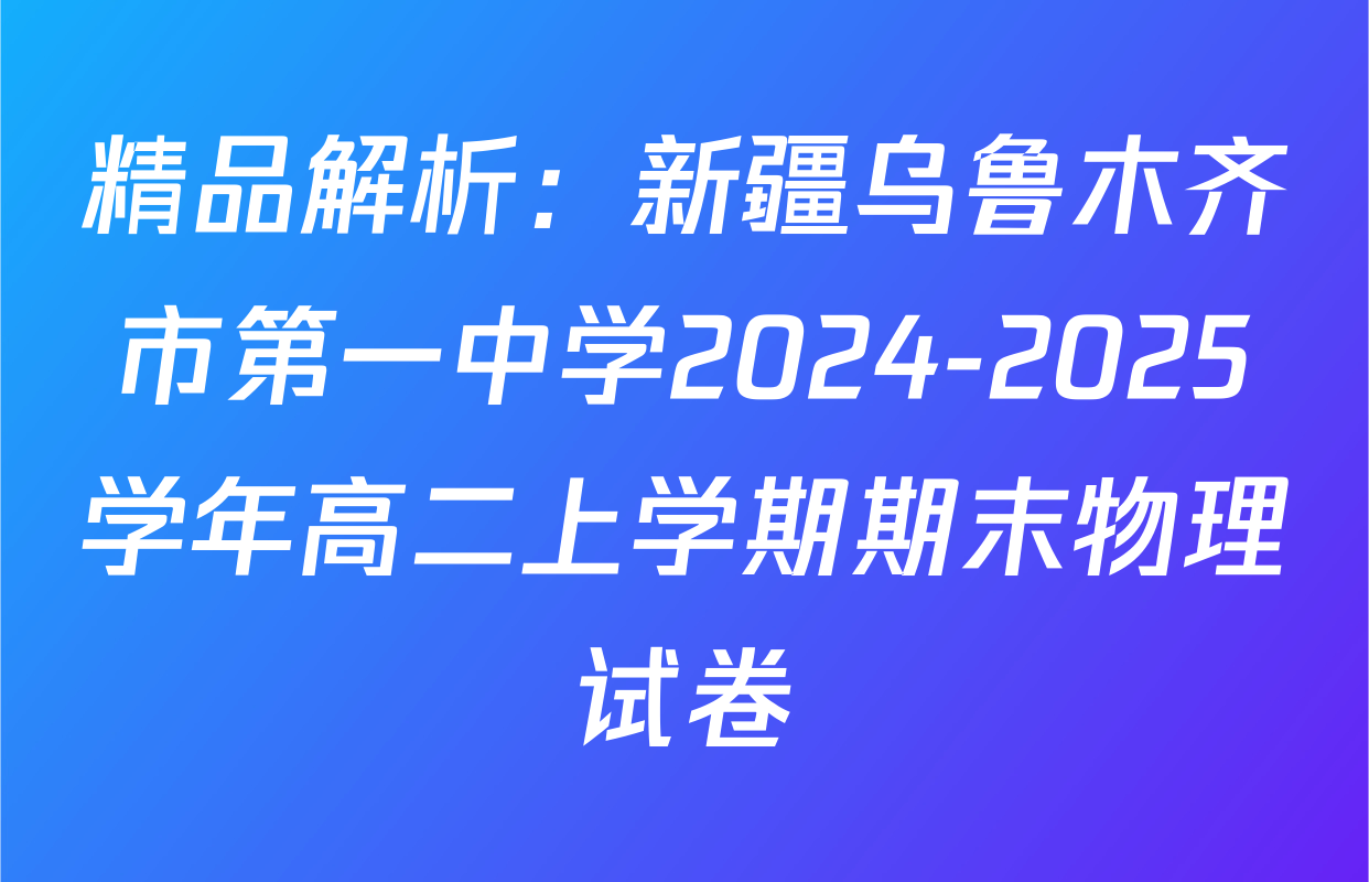 精品解析：新疆乌鲁木齐市第一中学2024-2025学年高二上学期期末物理试卷