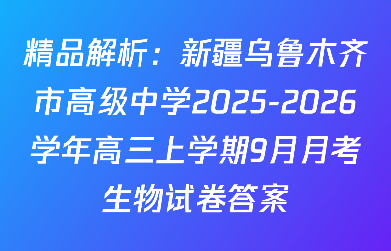 精品解析：新疆乌鲁木齐市高级中学2025-2026学年高三上学期9月月考生物试卷答案