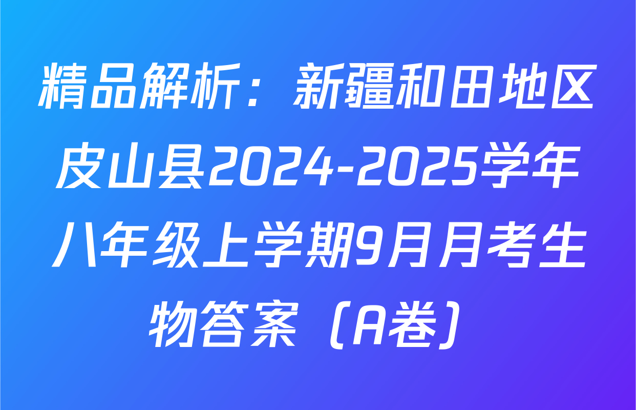 精品解析：新疆和田地区皮山县2024-2025学年八年级上学期9月月考生物答案（A卷）