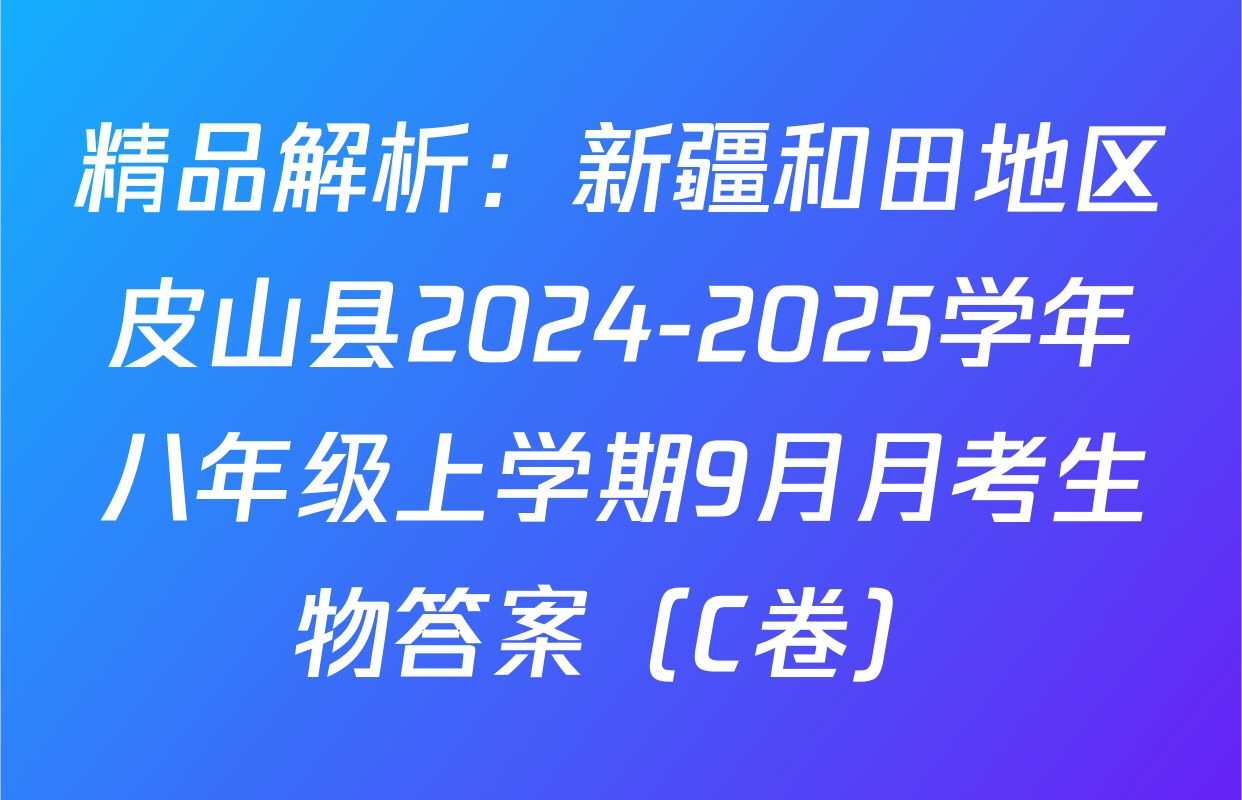 精品解析：新疆和田地区皮山县2024-2025学年八年级上学期9月月考生物答案（C卷）