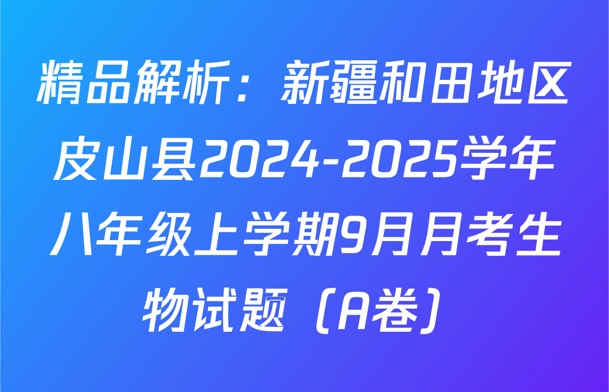 精品解析：新疆和田地区皮山县2024-2025学年八年级上学期9月月考生物试题（A卷）