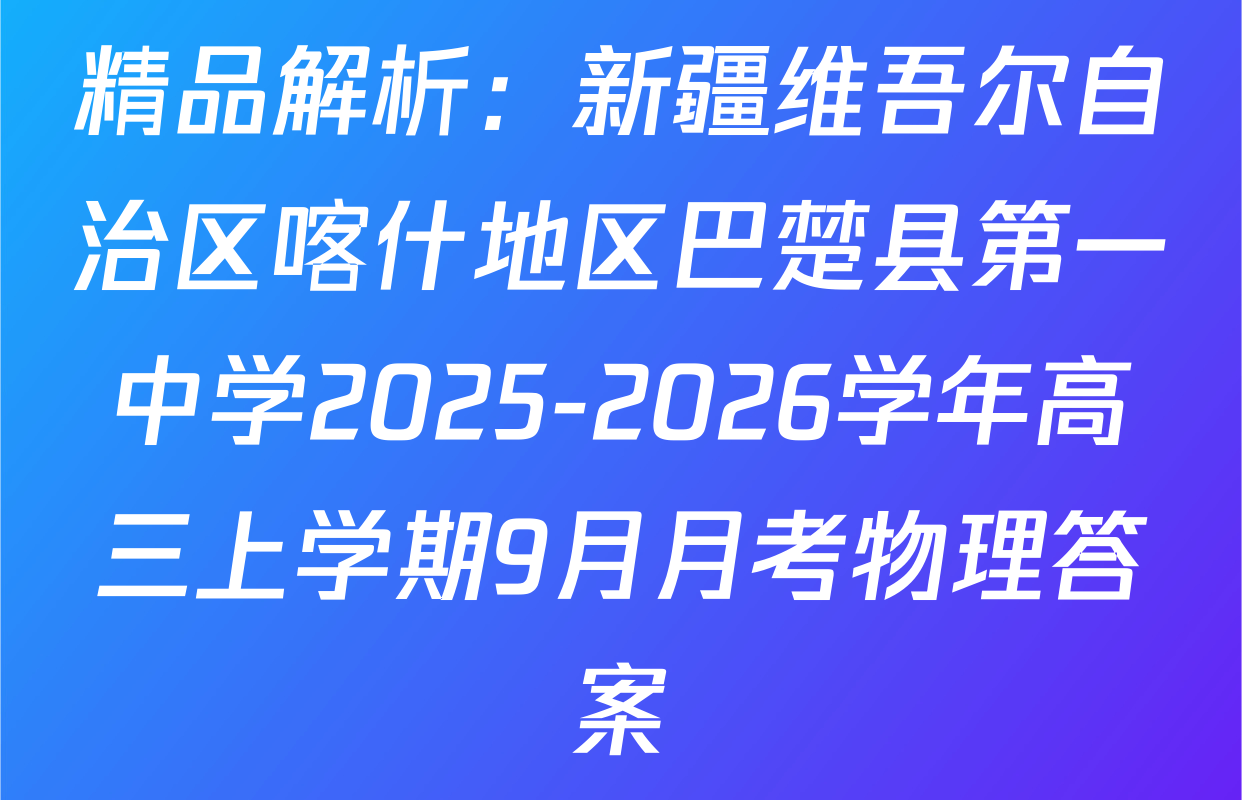 精品解析：新疆维吾尔自治区喀什地区巴楚县第一中学2025-2026学年高三上学期9月月考物理答案