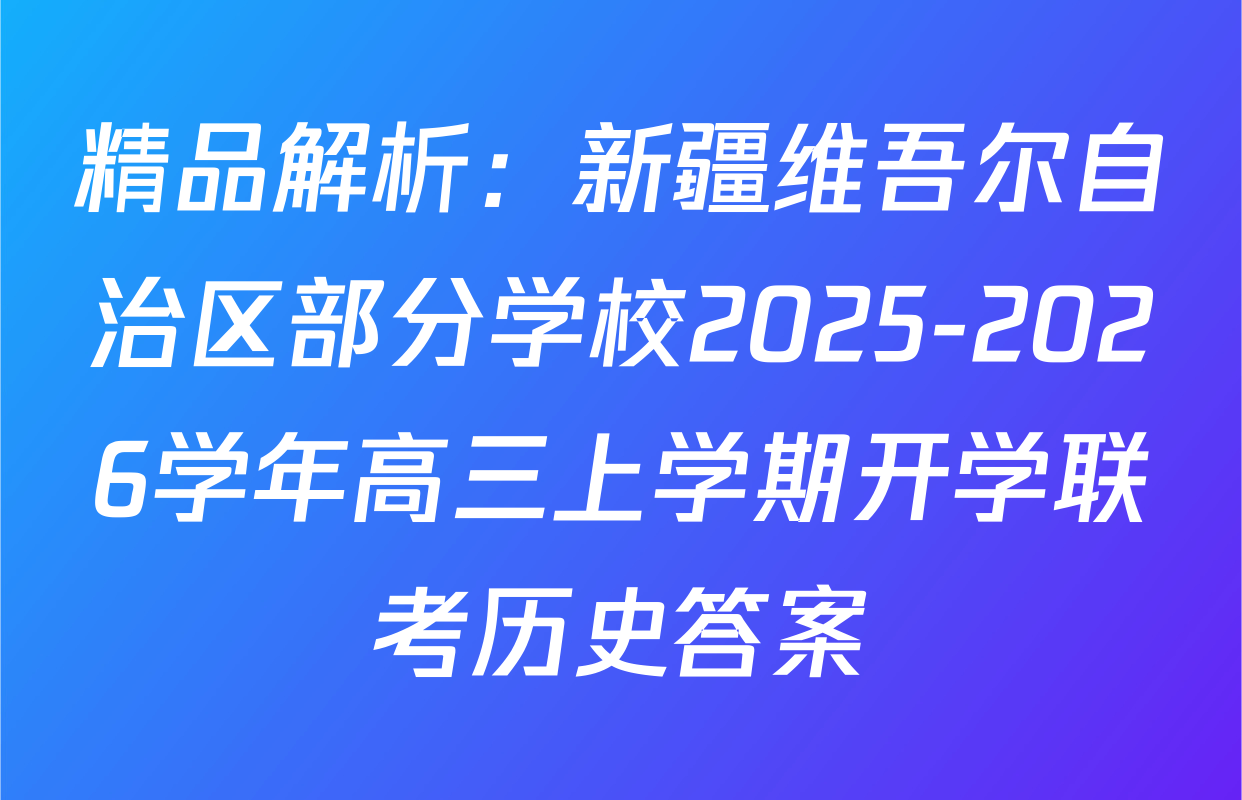 精品解析：新疆维吾尔自治区部分学校2025-2026学年高三上学期开学联考历史答案