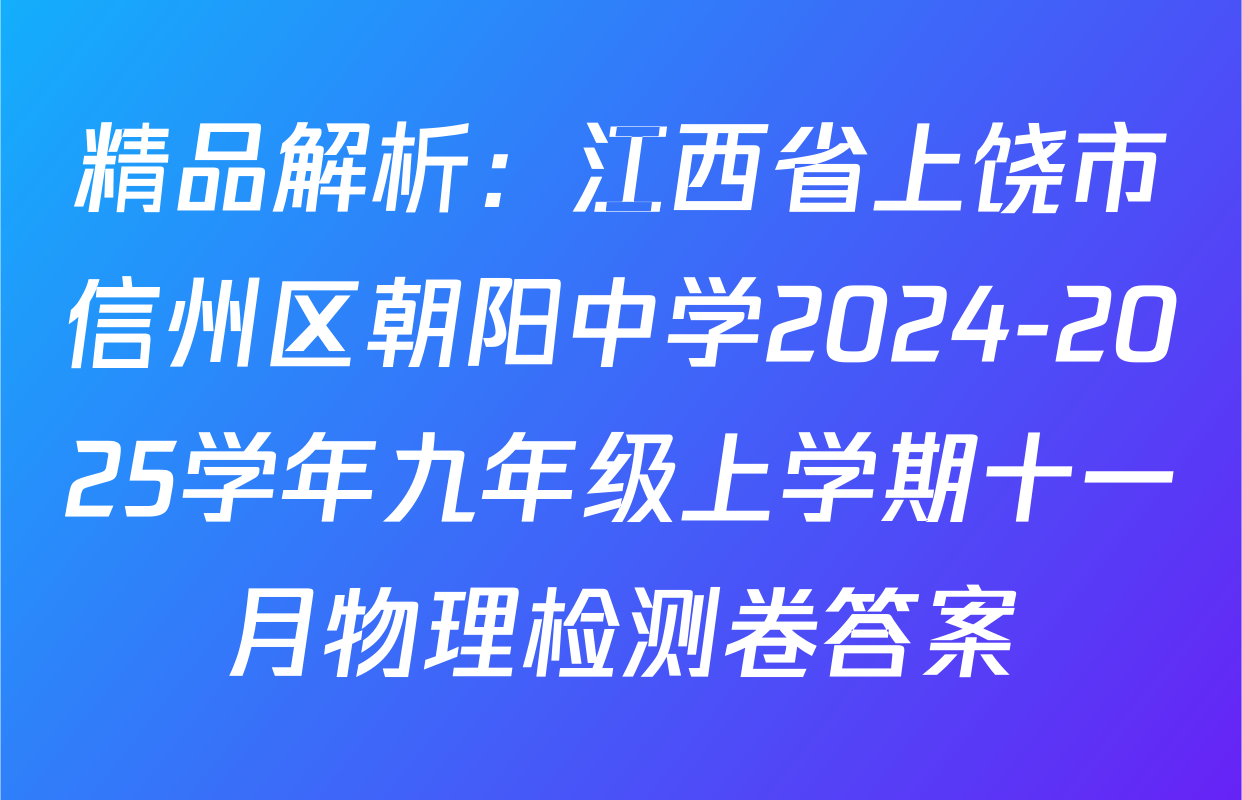 精品解析：江西省上饶市信州区朝阳中学2024-2025学年九年级上学期十一月物理检测卷答案