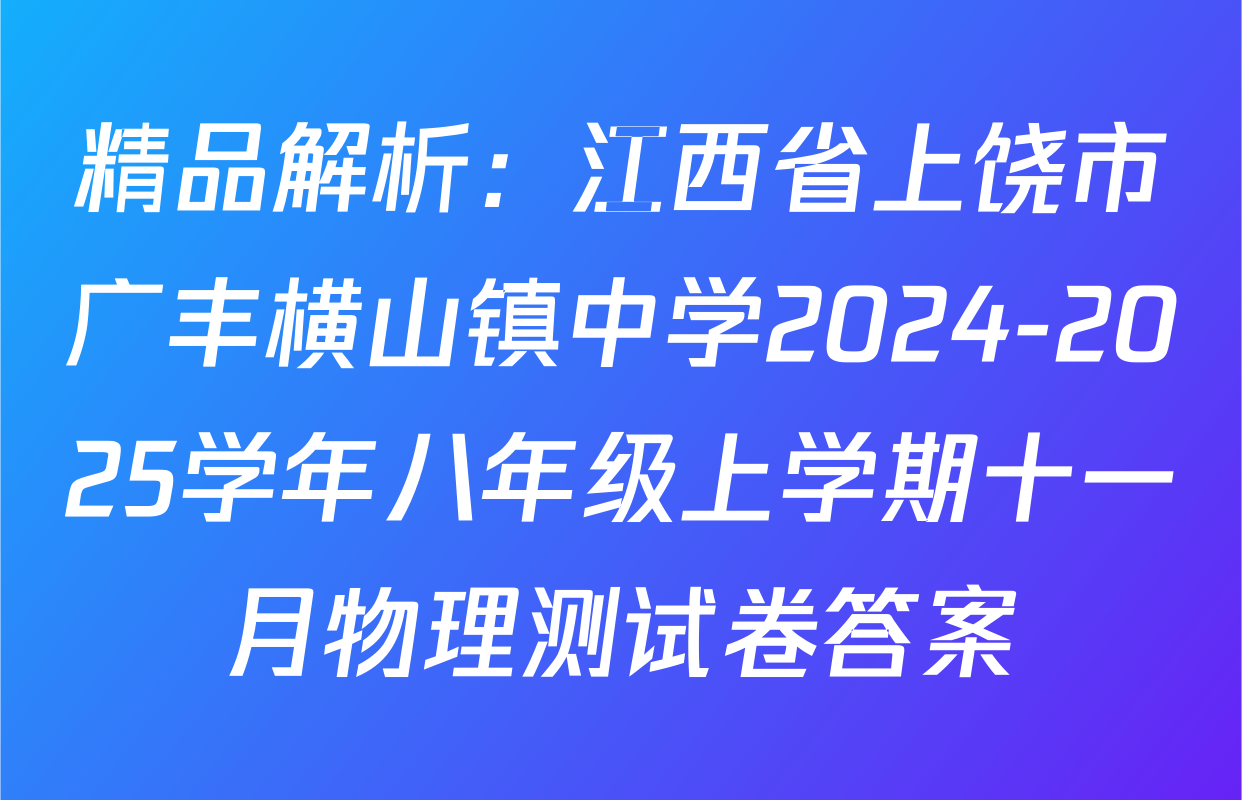 精品解析：江西省上饶市广丰横山镇中学2024-2025学年八年级上学期十一月物理测试卷答案