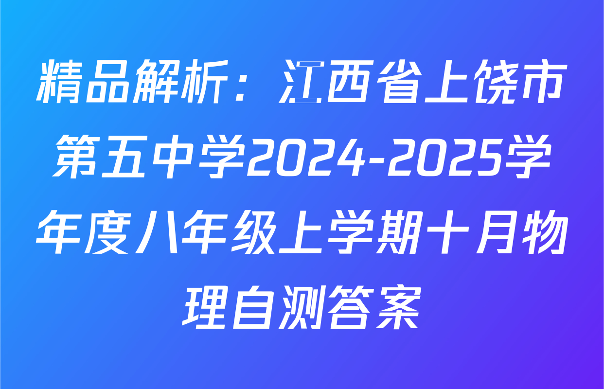 精品解析：江西省上饶市第五中学2024-2025学年度八年级上学期十月物理自测答案