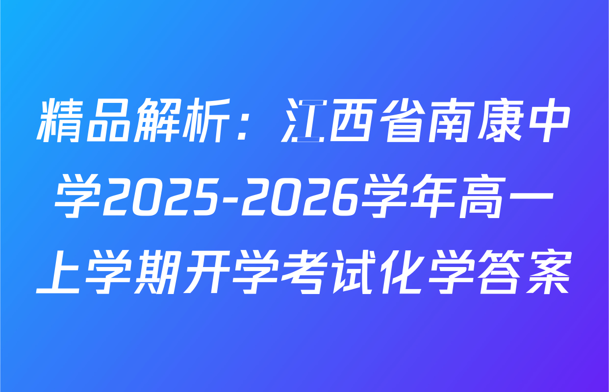 精品解析：江西省南康中学2025-2026学年高一上学期开学考试化学答案