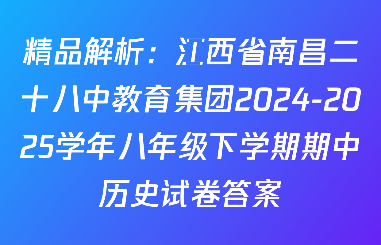 精品解析：江西省南昌二十八中教育集团2024-2025学年八年级下学期期中历史试卷答案