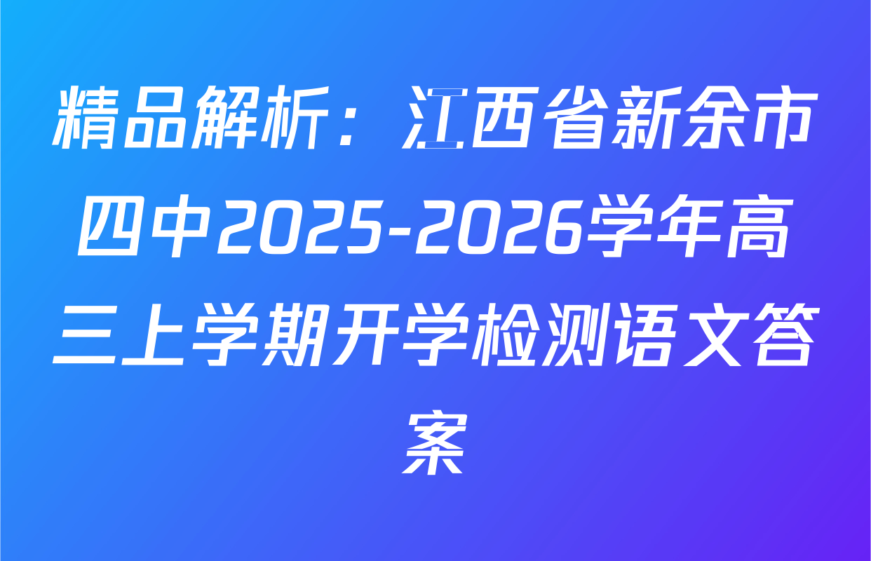 精品解析：江西省新余市四中2025-2026学年高三上学期开学检测语文答案
