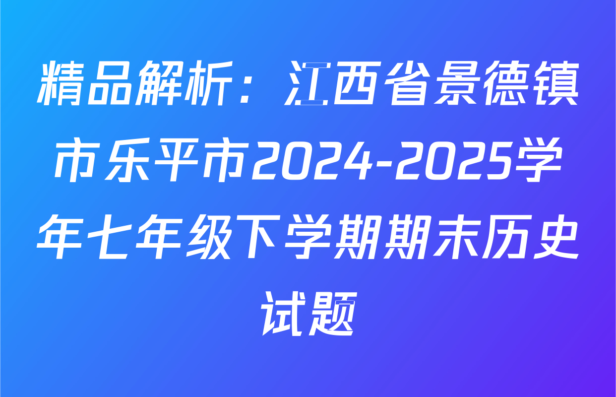 精品解析：江西省景德镇市乐平市2024-2025学年七年级下学期期末历史试题