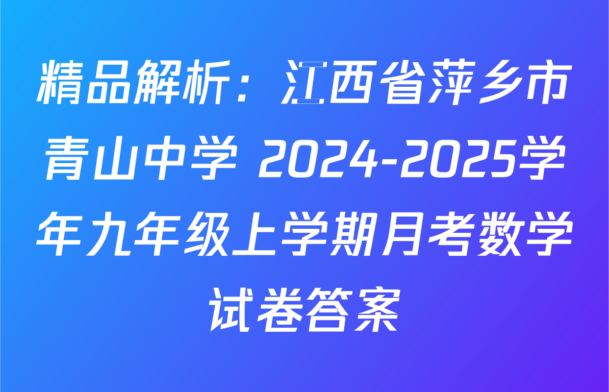 精品解析：江西省萍乡市青山中学 2024-2025学年九年级上学期月考数学试卷答案