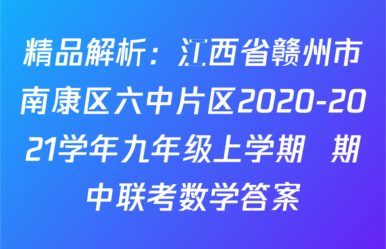 精品解析：江西省赣州市南康区六中片区2020-2021学年九年级上学期  期中联考数学答案