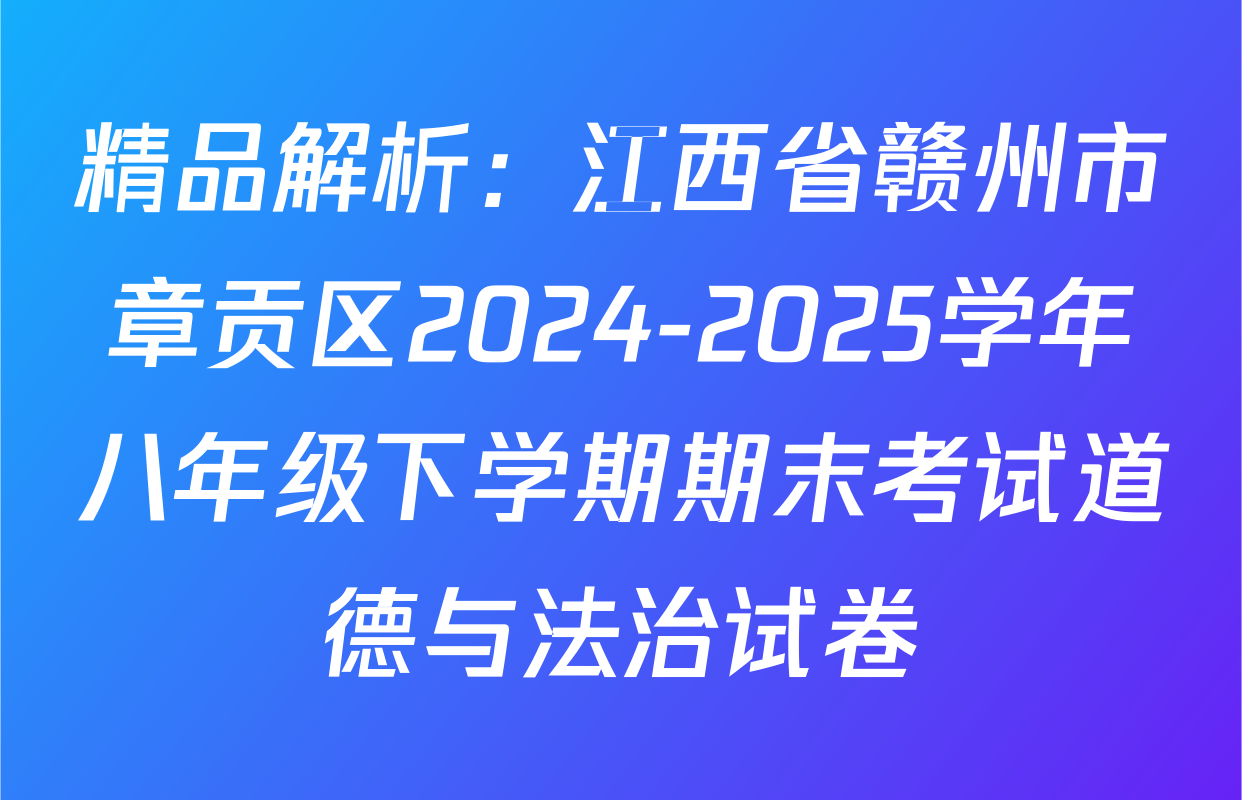 精品解析：江西省赣州市章贡区2024-2025学年八年级下学期期末考试道德与法治试卷