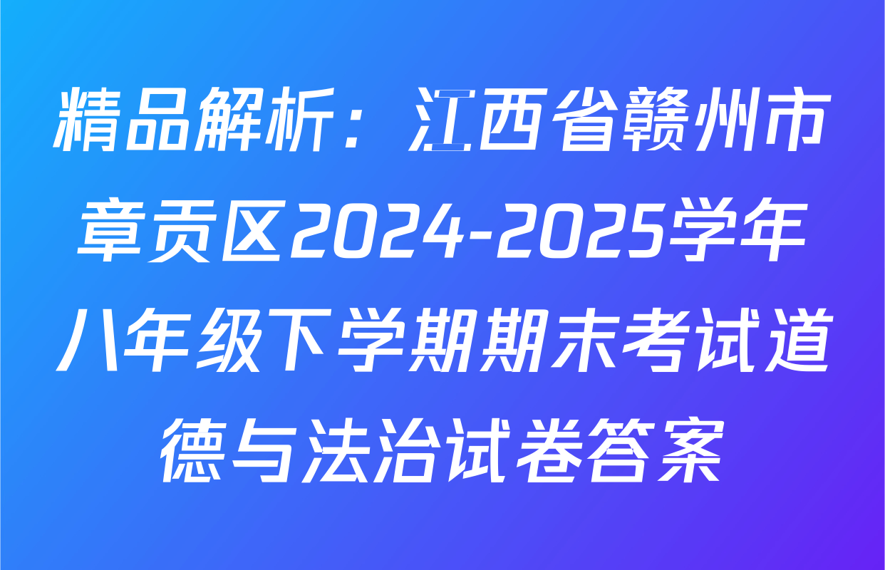 精品解析：江西省赣州市章贡区2024-2025学年八年级下学期期末考试道德与法治试卷答案