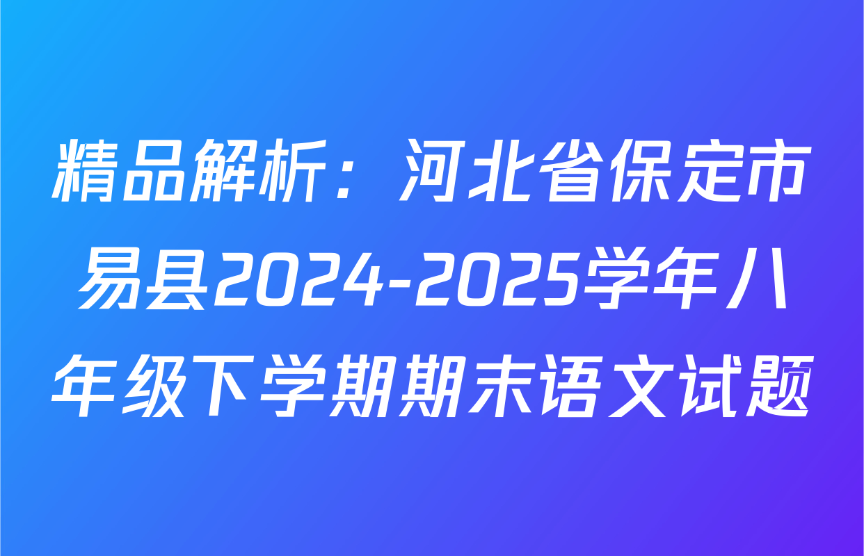 精品解析：河北省保定市易县2024-2025学年八年级下学期期末语文试题