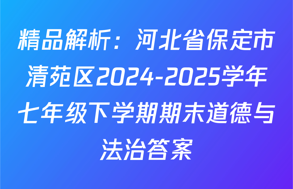 精品解析：河北省保定市清苑区2024-2025学年七年级下学期期末道德与法治答案