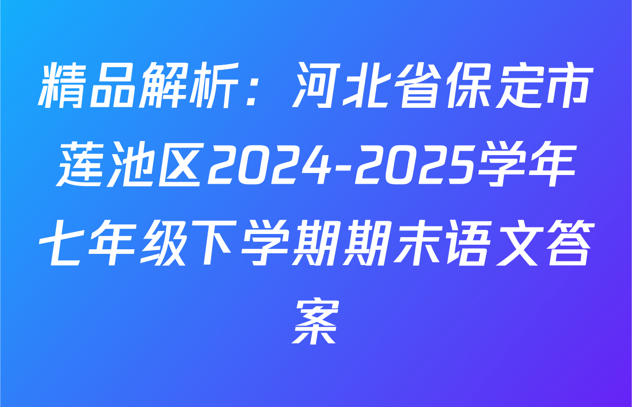 精品解析：河北省保定市莲池区2024-2025学年七年级下学期期末语文答案